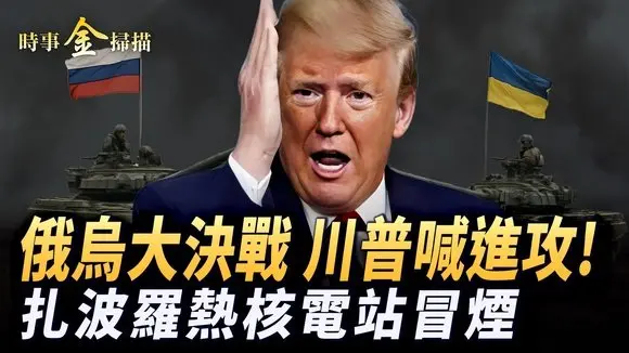 俄烏大決戰,川普喊小澤:進攻;美軍要買烏無人機,烏軍收兩大武器;普京聚16萬大軍,曝6大攻擊路綫;扎波羅熱核電站冒煙。| #時事金掃描 #金然