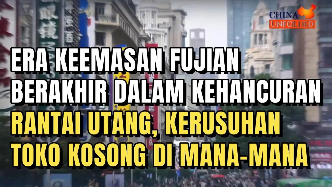 ERA KEEMASAN FUJIAN BERAKHIR DALAM KEHANCURAN: RANTAI UTANG, KERUSUHAN, DAN TOKO KOSONG DI MANA-MANA