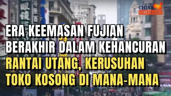 ERA KEEMASAN FUJIAN BERAKHIR DALAM KEHANCURAN: RANTAI UTANG, KERUSUHAN, DAN TOKO KOSONG DI MANA-MANA
