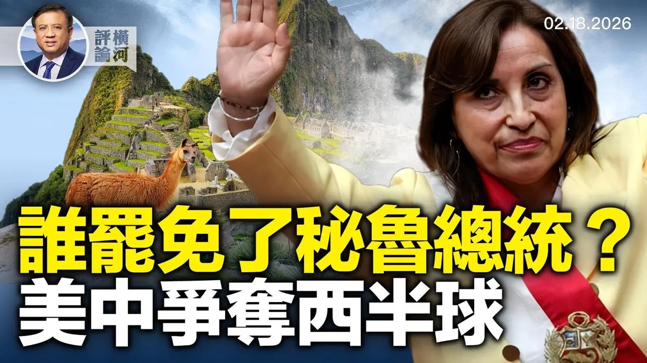 秘鲁中餐馆老板把总统拉下马，实为美中争夺较量；Jamestown基金会发文揭中共全球2千多统战组织！  |  横河评论 2026.02.18