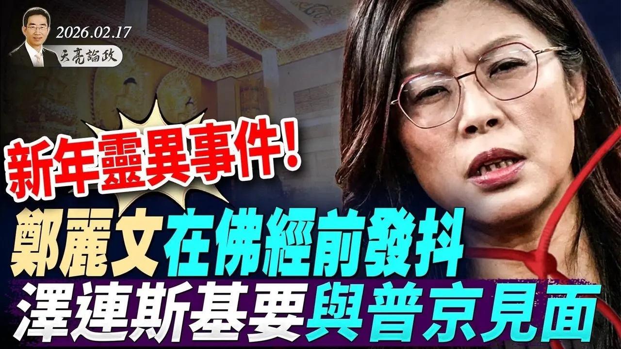 新年靈異事件！鄭麗文在佛經前發抖；俄烏戰爭重要轉折，澤連斯基要與普京見面；伊朗放出最狠話後秒慫(天亮論政第1894集 20260217)