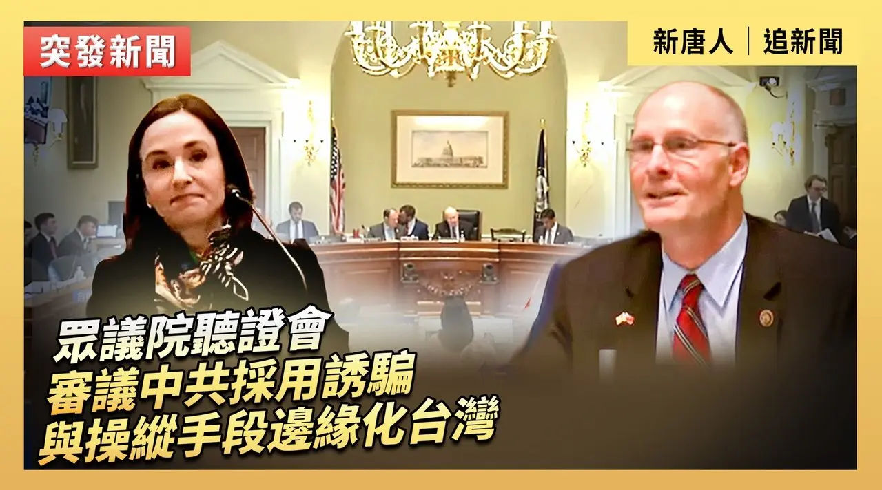 眾議院聽證會：審議中共採用誘騙與操縱手段邊緣化台灣