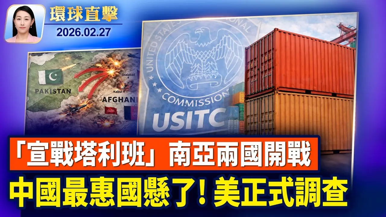巴基斯坦炸阿富汗「宣戰塔利班」雙方邊境互轟； 取消中國最惠國待遇前兆？美正式啟動調查； 中共兩會草木皆兵，北京禁放氣球和風箏； 為干擾神韻演出，中共恐嚇六國領導人【環球直擊】2026-02-27