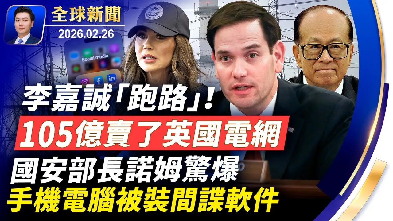 美國土安全部長驚爆，手機電腦被裝間諜軟件；李嘉誠跑路，105億賣了英國電網；美伊談判重大突破，或已避免美方出兵；中共官員也用ChatGPT，但無意暴露其全球恐嚇行動【全球新聞】2026-02-26